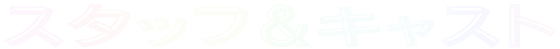 スタッフ&キャスト